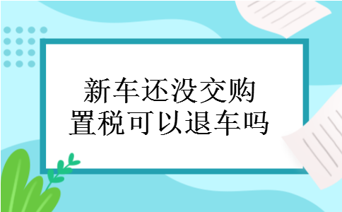 新车还没交购置税可以退车吗