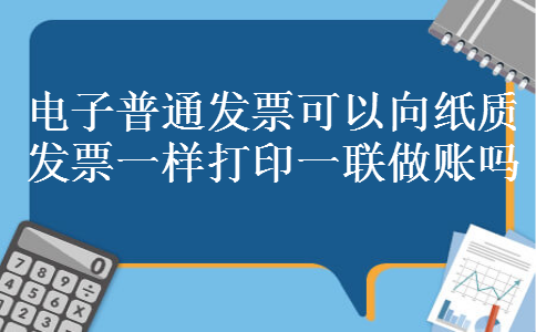 电子普通发票可以向纸质发票一样打印一联做账吗 电子普通发票可以向纸质发票一样打印一联做账吗