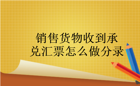 销售货物收到承兑汇票怎么做分录