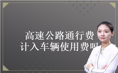 高速公路通行费计入车辆使用费吗