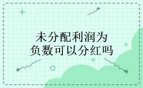 未分配利润为负数可以分红吗