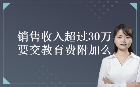 销售收入超过30万要交教育费附加么