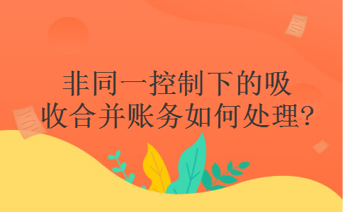 非同一控制下的吸收合并账务如何处理?