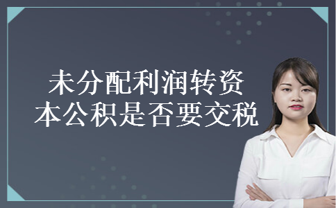 未分配利润转资本公积是否要交税
