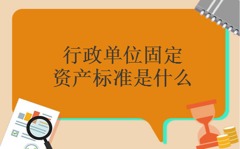 行政单位固定资产标准是什么
