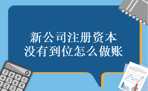 新公司注册资本没有到位怎么做账 新公司注册资本没有到位怎么做账