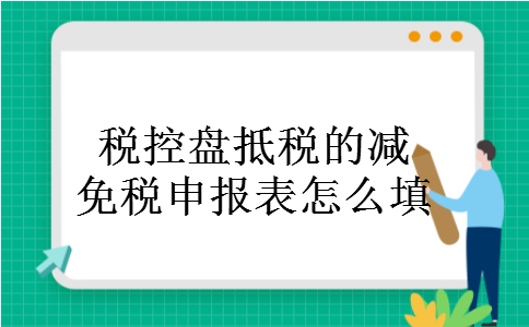 税控盘抵税的减免税申报表怎么填