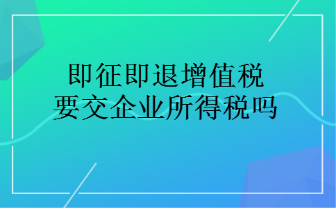 即征即退增值税要交企业所得税吗