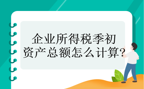 企业所得税季初资产总额怎么计算?