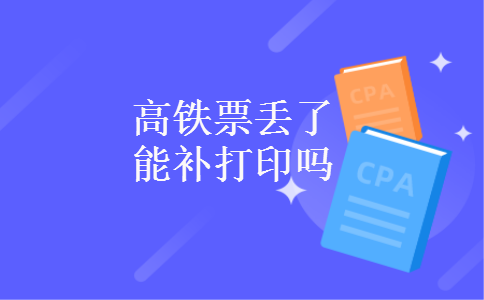 高铁票丢了能补打印吗 高铁票丢了能补打印吗