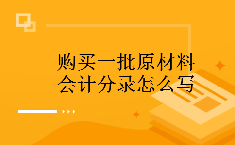 购买一批原材料会计分录怎么写