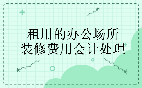 租用的办公场所装修费用会计处理