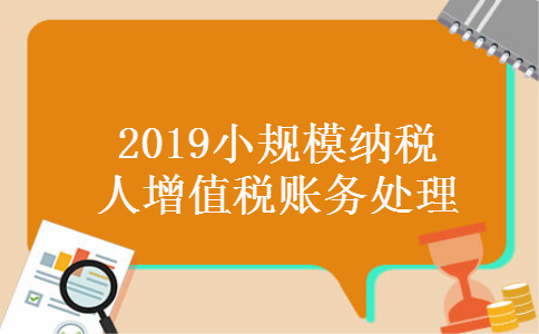 2019小规模纳税人增值税账务处理