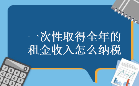 一次性取得全年的租金收入怎么纳税