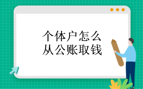 个体户怎么从公账取钱 个体户怎么从公账取钱