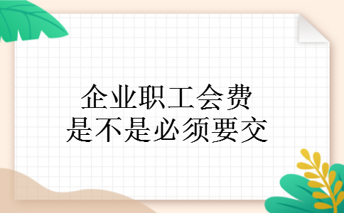 企业职工会费是不是必须要交