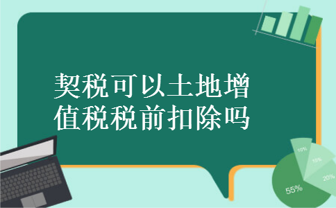 契税可以土地增值税税前扣除吗 契税可以土地增值税税前扣除吗