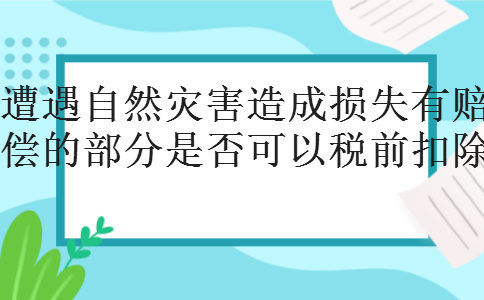 遭遇自然灾害造成损失有赔偿的部分是否可以税前扣除
