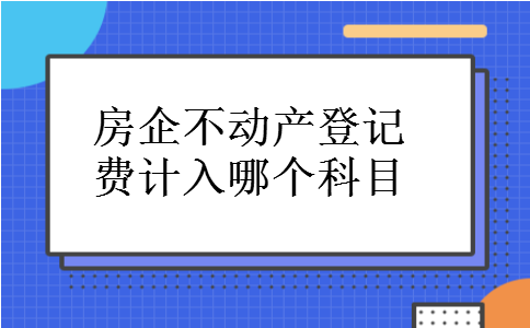 房企不动产登记费计入哪个科目