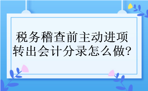 税务稽查前主动进项转出会计分录怎么做?