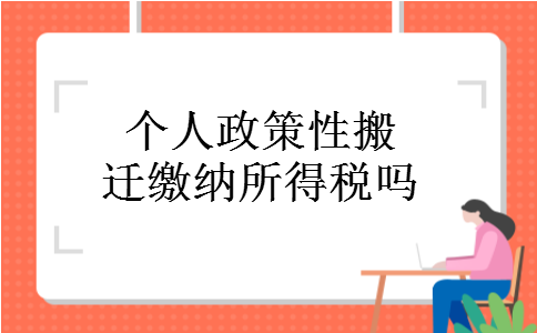 个人政策性搬迁缴纳所得税吗