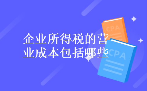企业所得税的营业成本包括哪些