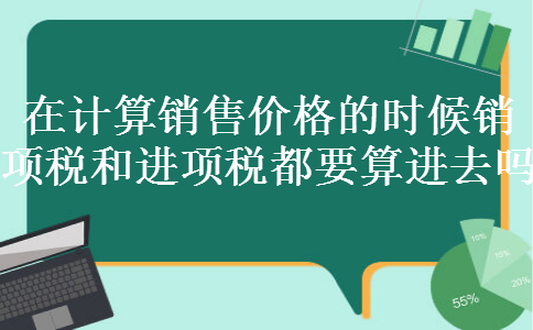 在计算销售价格的时候销项税和进项税都要算进去吗