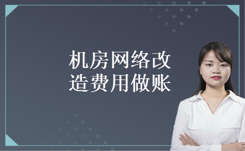 机房网络改造费用做账 机房网络改造费用做账
