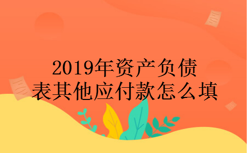2019年资产负债表其他应付款怎么填