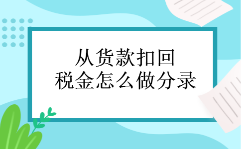 从货款扣回税金怎么做分录 从货款扣回税金怎么做分录
