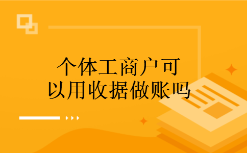 个体工商户可以用收据做账吗