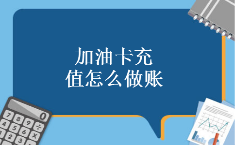 加油卡充值怎么做账 加油卡充值怎么做账