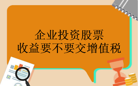 企业投资股票收益要不要交增值税 企业投资股票收益要不要交增值税