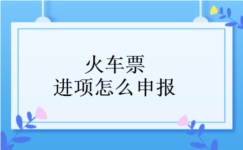 火车票进项怎么申报