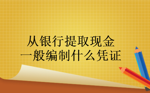 从银行提取现金一般编制什么凭证