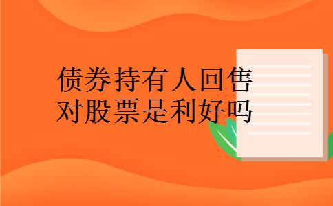 债券持有人回售对股票是利好吗