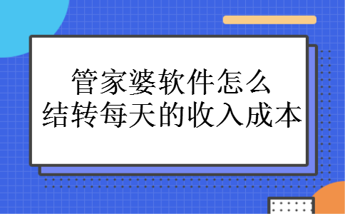 管家婆软件怎么结转每天的收入成本