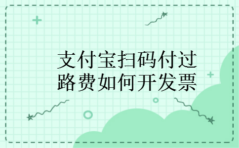 支付宝扫码付过路费如何开发票