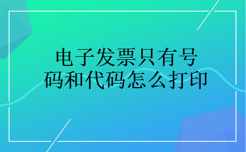 电子发票只有号码和代码怎么打印