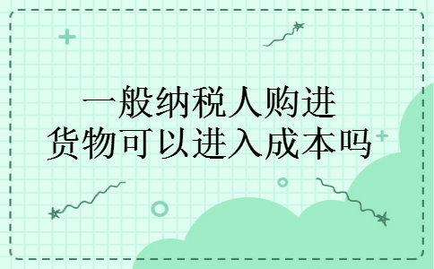一般纳税人购进货物可以进入成本吗