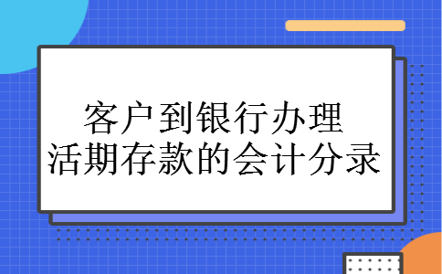 客户到银行办理活期存款的会计分录 客户到银行办理活期存款的会计分录