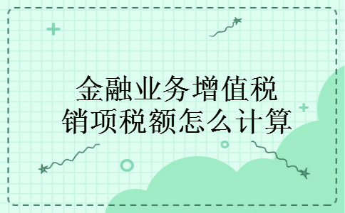 金融业务增值税销项税额怎么计算