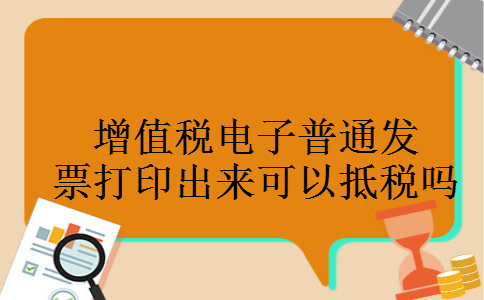 增值税电子普通发票打印出来可以抵税吗