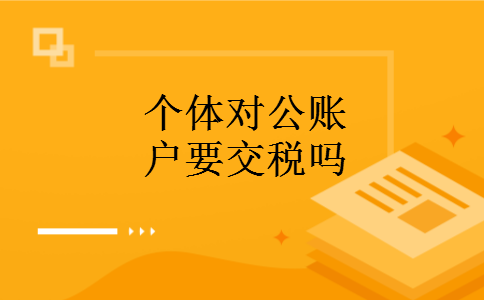个体对公账户要交税吗