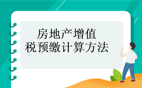 房地产增值税预缴计算方法 房地产增值税预缴计算方法