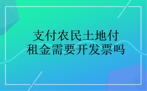 支付农民土地付租金需要开发票吗