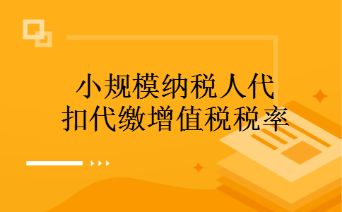 小规模纳税人代扣代缴增值税税率