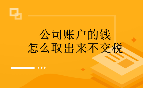 公司账户的钱怎么取出来不交税 公司账户的钱怎么取出来不交税