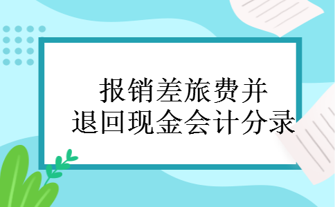 报销差旅费并退回现金会计分录