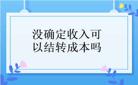没确定收入可以结转成本吗